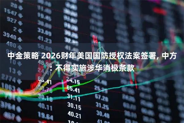 中金策略 2026财年美国国防授权法案签署, 中方: 不得实施涉华消极条款